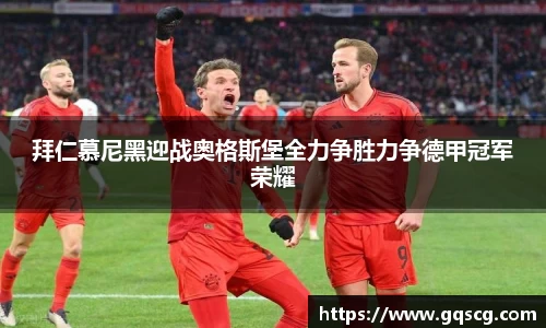 拜仁慕尼黑迎战奥格斯堡全力争胜力争德甲冠军荣耀