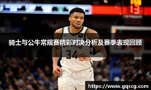 骑士与公牛常规赛精彩对决分析及赛季表现回顾