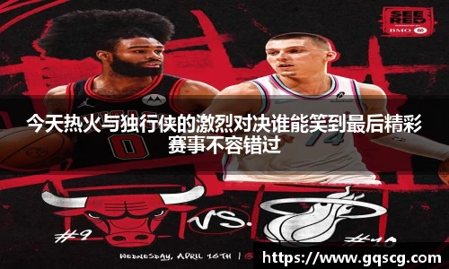 今天热火与独行侠的激烈对决谁能笑到最后精彩赛事不容错过
