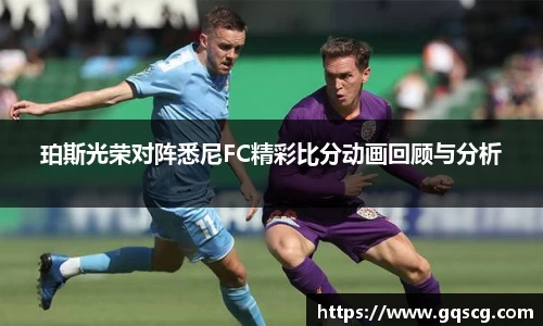 珀斯光荣对阵悉尼FC精彩比分动画回顾与分析