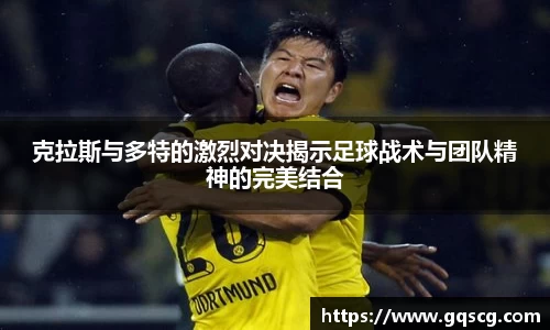 克拉斯与多特的激烈对决揭示足球战术与团队精神的完美结合