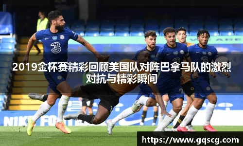 2019金杯赛精彩回顾美国队对阵巴拿马队的激烈对抗与精彩瞬间