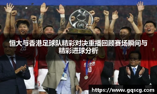 恒大与香港足球队精彩对决重播回顾赛场瞬间与精彩进球分析