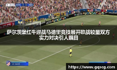 萨尔茨堡红牛迎战马德里竞技展开欧战较量双方实力对决引人瞩目