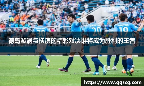 德岛漩涡与横滨的精彩对决谁将成为胜利的王者
