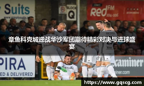 章鱼科克城迎战华沙军团期待精彩对决与进球盛宴
