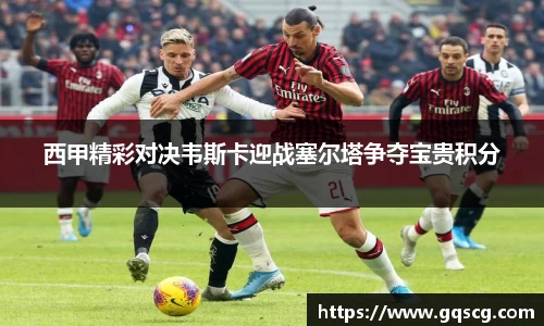 西甲精彩对决韦斯卡迎战塞尔塔争夺宝贵积分