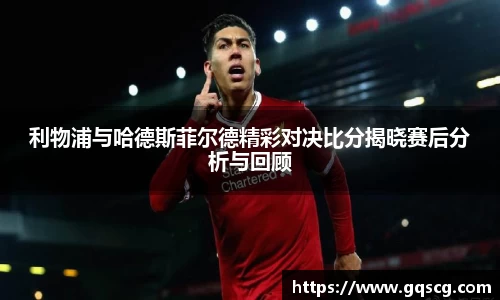 利物浦与哈德斯菲尔德精彩对决比分揭晓赛后分析与回顾