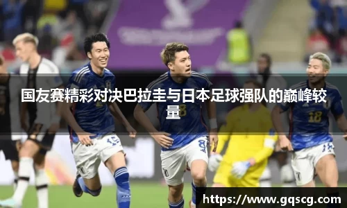 国友赛精彩对决巴拉圭与日本足球强队的巅峰较量