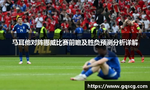 马耳他对阵挪威比赛前瞻及胜负预测分析详解