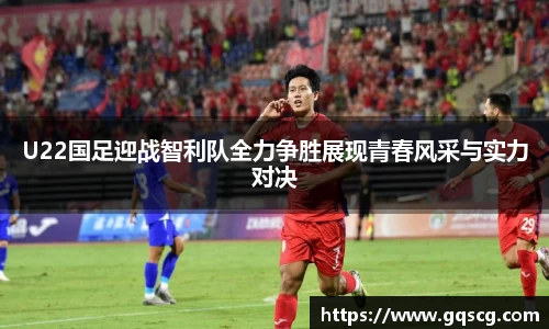U22国足迎战智利队全力争胜展现青春风采与实力对决