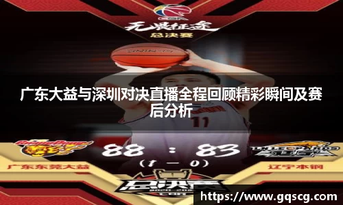 广东大益与深圳对决直播全程回顾精彩瞬间及赛后分析
