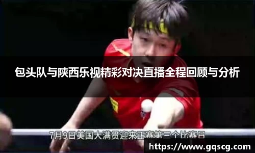 包头队与陕西乐视精彩对决直播全程回顾与分析