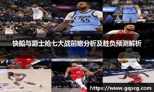 快船与爵士抢七大战前瞻分析及胜负预测解析