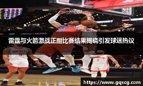 雷霆与火箭激战正酣比赛结果揭晓引发球迷热议