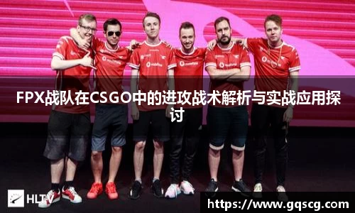 FPX战队在CSGO中的进攻战术解析与实战应用探讨