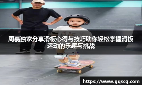 周磊独家分享滑板心得与技巧助你轻松掌握滑板运动的乐趣与挑战