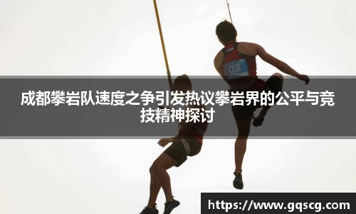 成都攀岩队速度之争引发热议攀岩界的公平与竞技精神探讨